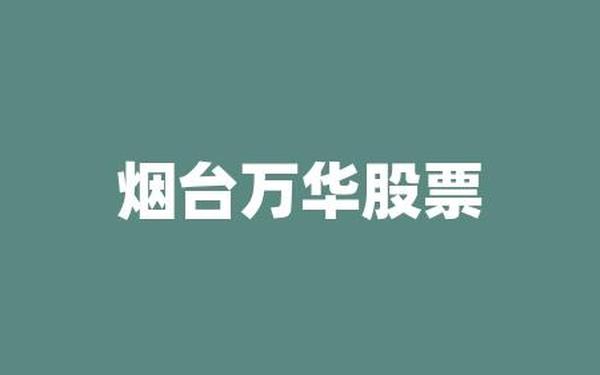 烟台万华股票(烟台万华股票最新公告)
